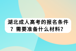 湖北成人高考的报名条件？需要准备什么材料？