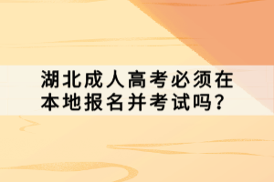 湖北成人高考必须在本地报名并考试吗？