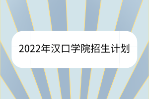 2022年汉口学院招生计划