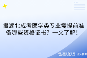 报湖北成考医学类专业需提前准备哪些资格证书？一文了解！