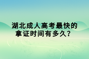 湖北成人高考最快的拿证时间有多久？