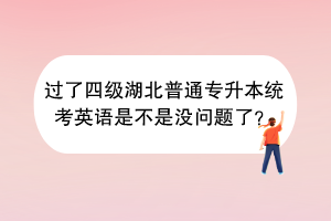 过了四级湖北普通专升本统考英语是不是没问题了？