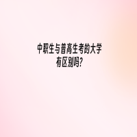 中职生与普高生考的大学有区别吗？