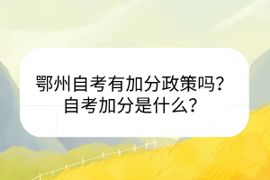 鄂州自考有加分政策吗？自考加分是什么？