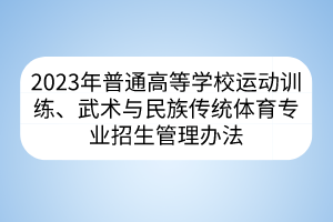 2023年普通高等学校运动训练、武术与民族传统体育专业招生管理办法