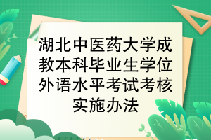 湖北中医药大学成教本科毕业生学位外语水平考试考核实施办法