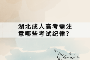 湖北成人高考需注意哪些考试纪律？