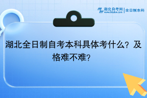 湖北全日制自考本科具体考什么？及格难不难？