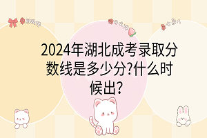 2024年湖北成考录取分数线是多少分?什么时候出？