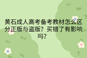 黄石成人高考备考教材怎么区分正版与盗版？买错了有影响吗？