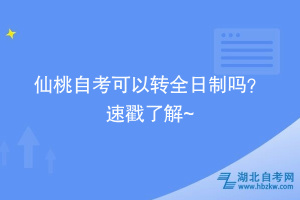 仙桃自考可以转全日制吗？ 速戳了解~