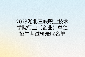 2023湖北三峡职业技术学院行业（企业）单独招生考试预录取名单