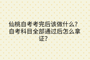 仙桃自考考完后该做什么？自考科目全部通过后怎么拿证？