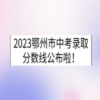 2023湖北鄂州中考录取分数线已公布！
