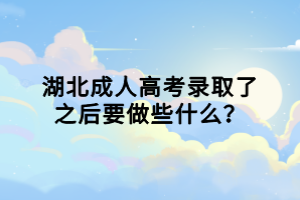 湖北成人高考录取了之后要做些什么？