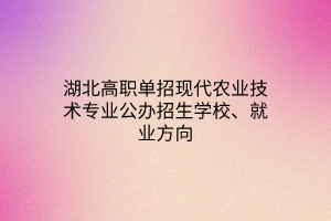 湖北高职单招现代农业技术专业公办招生学校、就业方向