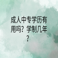 成人中专学历有用吗？学制几年？