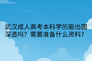 武汉成人高考本科学历能出国深造吗？需要准备什么资料？