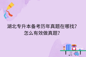 湖北专升本备考历年真题在哪找？怎么有效做真题？