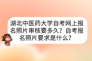 湖北中医药大学自考网上报名照片审核要多久？自考报名照片要求是什么？