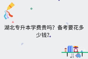 湖北专升本学费贵吗？备考要花多少钱？