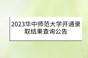 2023华中师范大学开通录取结果查询公告