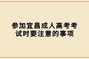 参加宜昌成人高考考试时要注意的事项