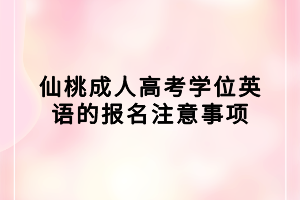 仙桃成人高考学位英语的报名注意事项