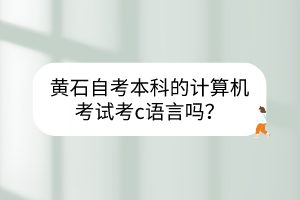 黄石自考本科的计算机考试考c语言吗？