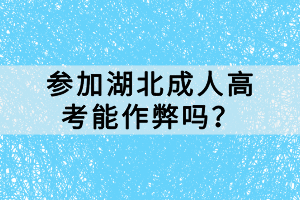 参加湖北成人高考能作弊吗？