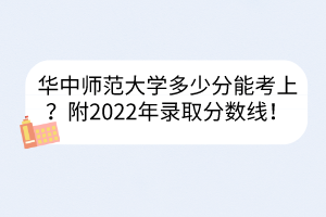 华中师范大学多少分能考上？附2022年录取分数线！