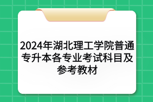 2024年湖北理工学院普通专升本各专业考试科目及参考教材