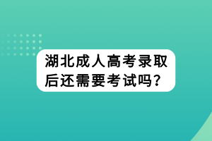 湖北成人高考录取后还需要考试吗？