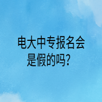 电大中专报名会是假的吗？