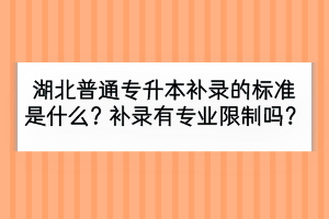 湖北普通专升本补录的标准是什么？补录有专业限制吗？