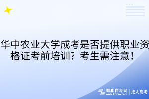 华中农业大学成考是否提供职业资格证考前培训？考生需注意！