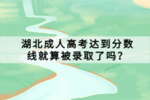 湖北成人高考达到分数线就算被录取了吗？