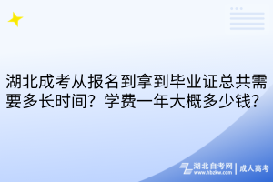 湖北成考从报名到拿到毕业证总共需要多长时间？学费一年大概多少钱？
