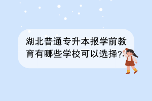 湖北普通专升本报学前教育有哪些学校可以选择？