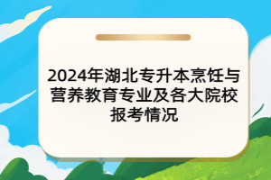 2024年湖北专升本烹饪与营养教育专业及各大院校报考情况