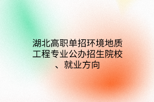 湖北高职单招环境地质工程专业公办招生院校、就业方向