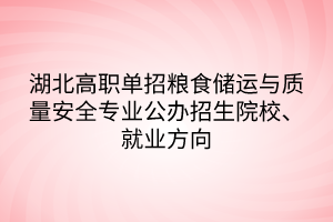 湖北高职单招粮食储运与质量安全专业公办招生院校、就业方向