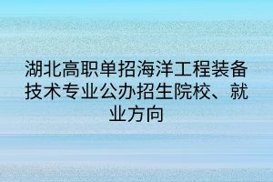 湖北高职单招海洋工程装备技术专业公办招生院校、就业方向