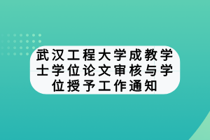 武汉工程大学成教学士学位论文审核与学位授予工作通知