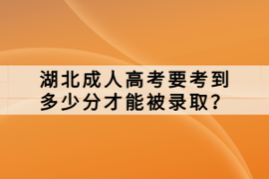 湖北成人高考要考到多少分才能被录取？