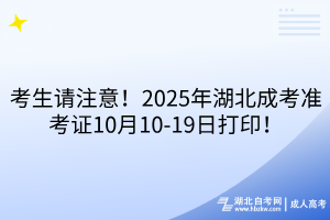 考生请注意!2025年湖北成考准考证10月10-19日打印!