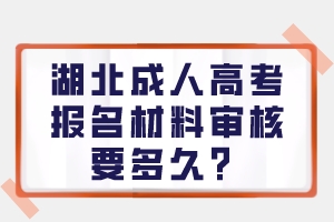 湖北成人高考报名材料审核要多久？