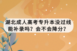 湖北成人高考专升本没过线能补录吗？会不会降分？