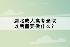 湖北成人高考录取以后需要做什么？