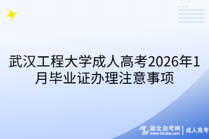 武汉工程大学成人高考2026年1月毕业证办理注意事项